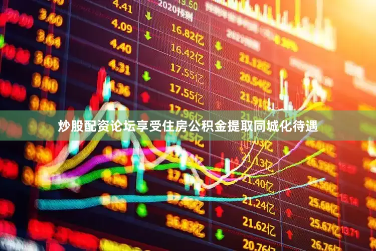 炒股配资论坛享受住房公积金提取同城化待遇