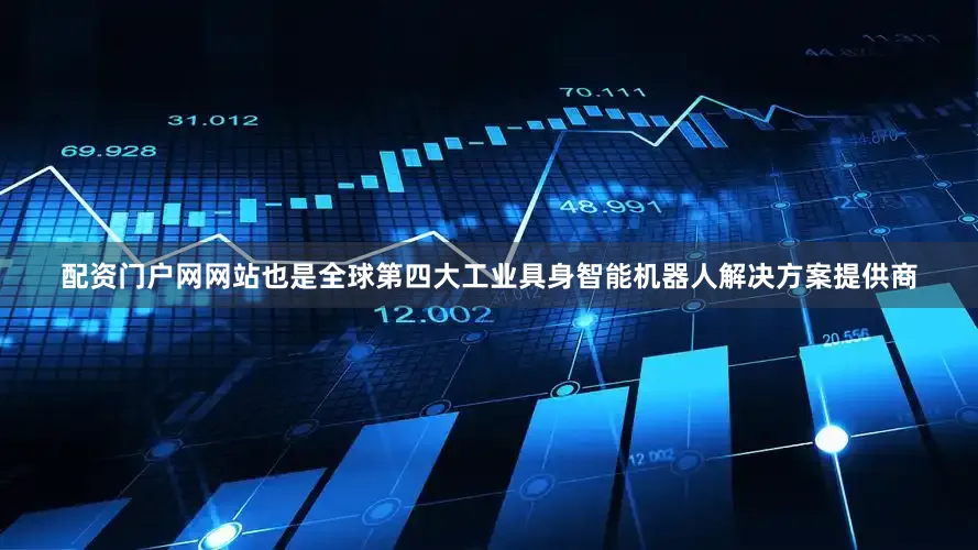 配资门户网网站也是全球第四大工业具身智能机器人解决方案提供商