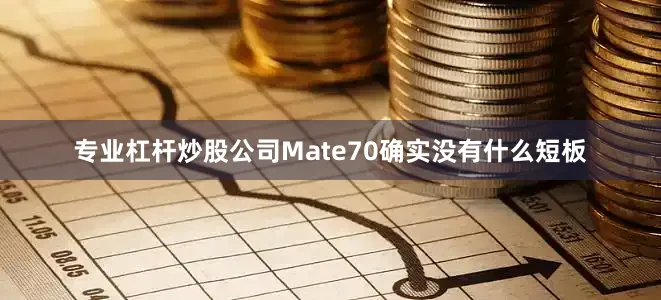 专业杠杆炒股公司Mate70确实没有什么短板