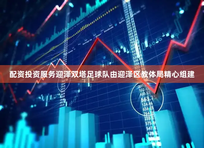 配资投资服务迎泽双塔足球队由迎泽区教体局精心组建