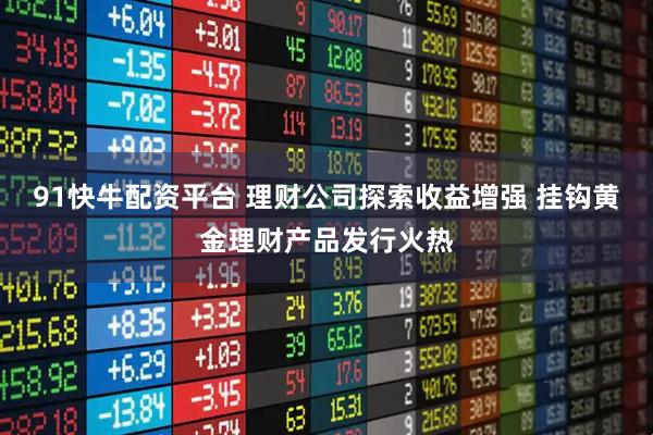 91快牛配资平台 理财公司探索收益增强 挂钩黄金理财产品发行火热