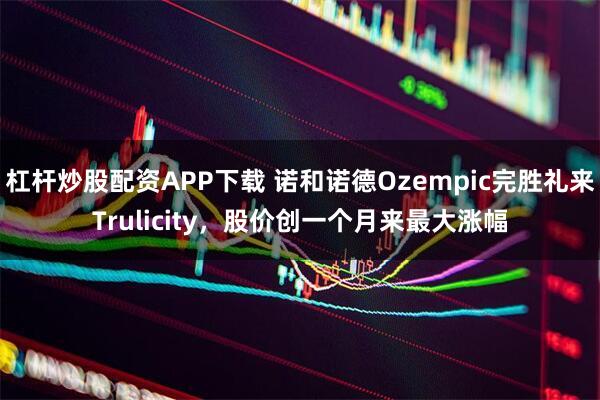 杠杆炒股配资APP下载 诺和诺德Ozempic完胜礼来Trulicity，股价创一个月来最大涨幅