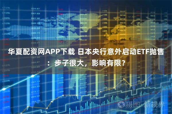 华夏配资网APP下载 日本央行意外启动ETF抛售：步子很大，影响有限？