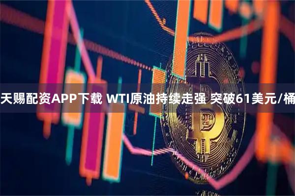 天赐配资APP下载 WTI原油持续走强 突破61美元/桶