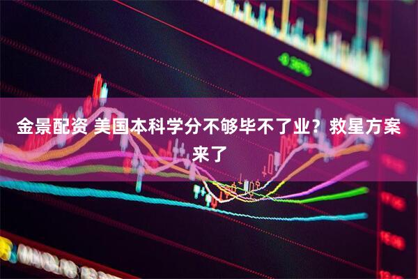 金景配资 美国本科学分不够毕不了业？救星方案来了