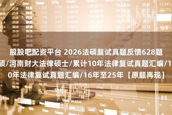 股股吧配资平台 2026法硕复试真题反馈628题：河南财经政法大学法硕/河南财大法律硕士/累计10年法律复试真题汇编/16年至25年【原题再现】