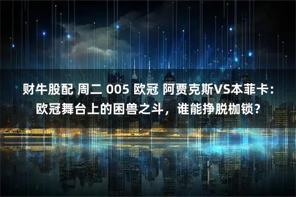 财牛股配 周二 005 欧冠 阿贾克斯VS本菲卡：欧冠舞台上的困兽之斗，谁能挣脱枷锁？