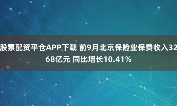 股票配资平仓APP下载 前9月北京保险业保费收入3268亿元 同比增长10.41%