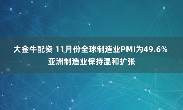 大金牛配资 11月份全球制造业PMI为49.6% 亚洲制造业保持温和扩张