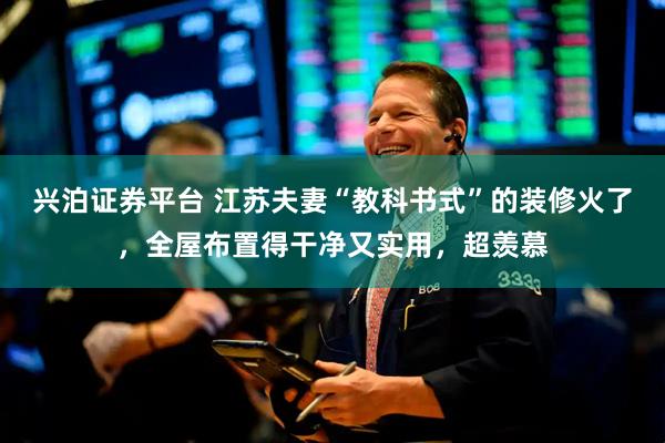 兴泊证券平台 江苏夫妻“教科书式”的装修火了，全屋布置得干净又实用，超羡慕