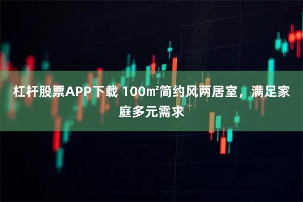 杠杆股票APP下载 100㎡简约风两居室，满足家庭多元需求