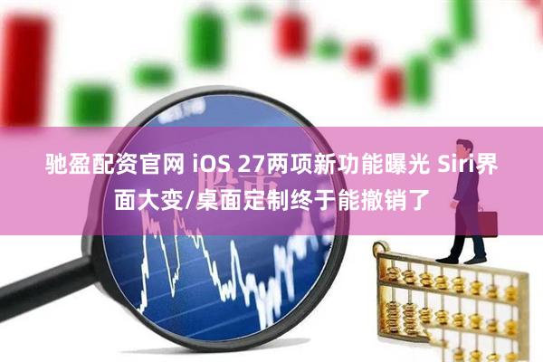 驰盈配资官网 iOS 27两项新功能曝光 Siri界面大变/桌面定制终于能撤销了