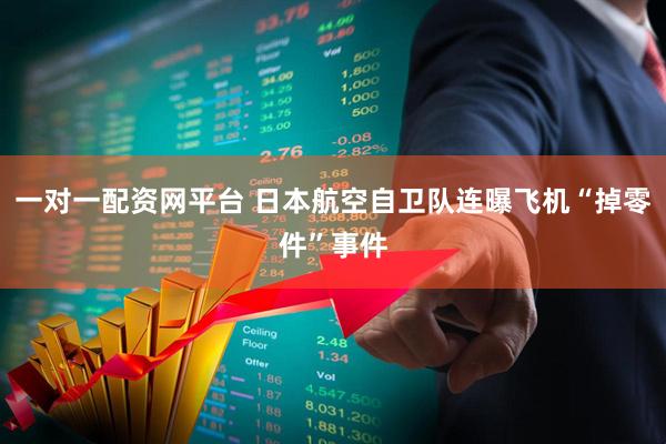 一对一配资网平台 日本航空自卫队连曝飞机“掉零件”事件