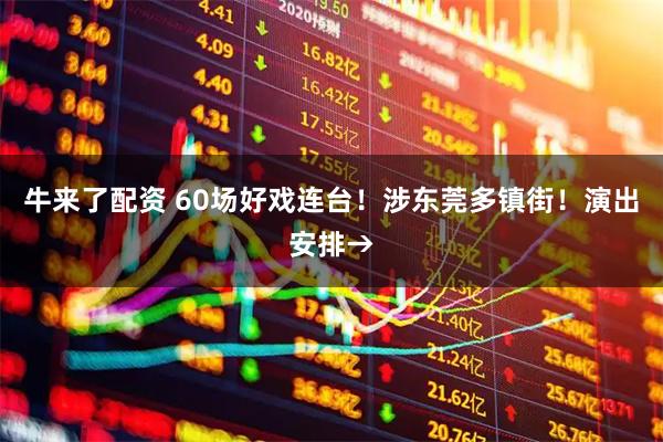 牛来了配资 60场好戏连台！涉东莞多镇街！演出安排→