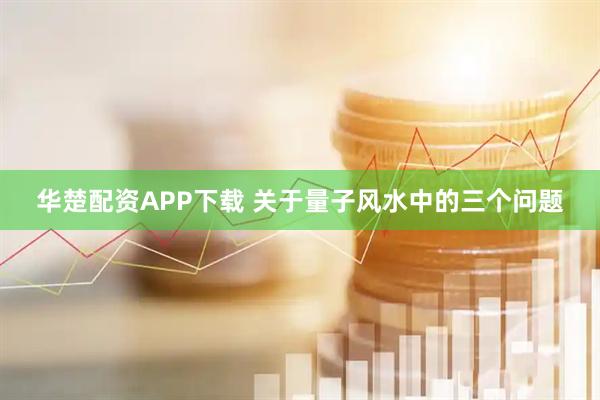 华楚配资APP下载 关于量子风水中的三个问题